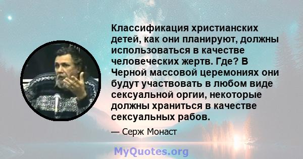 Классификация христианских детей, как они планируют, должны использоваться в качестве человеческих жертв. Где? В Черной массовой церемониях они будут участвовать в любом виде сексуальной оргии, некоторые должны