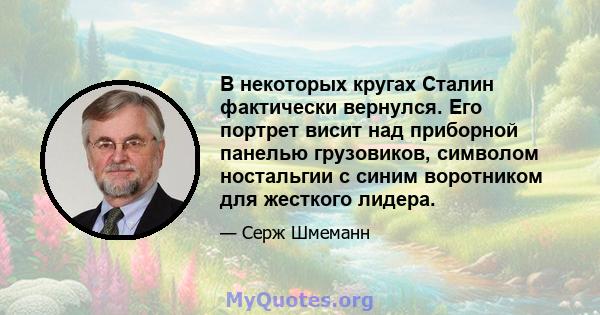 В некоторых кругах Сталин фактически вернулся. Его портрет висит над приборной панелью грузовиков, символом ностальгии с синим воротником для жесткого лидера.