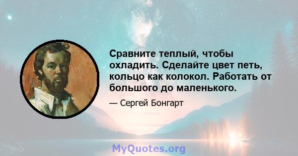 Сравните теплый, чтобы охладить. Сделайте цвет петь, кольцо как колокол. Работать от большого до маленького.