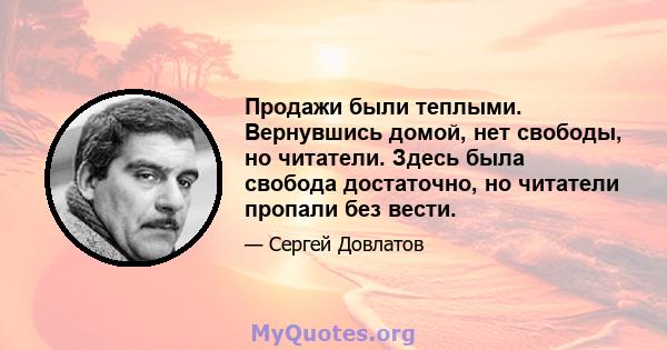 Продажи были теплыми. Вернувшись домой, нет свободы, но читатели. Здесь была свобода достаточно, но читатели пропали без вести.