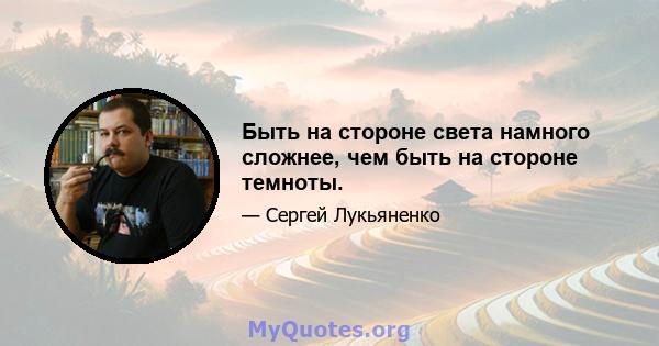 Быть на стороне света намного сложнее, чем быть на стороне темноты.