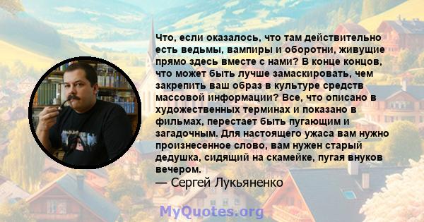 Что, если оказалось, что там действительно есть ведьмы, вампиры и оборотни, живущие прямо здесь вместе с нами? В конце концов, что может быть лучше замаскировать, чем закрепить ваш образ в культуре средств массовой