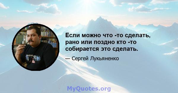 Если можно что -то сделать, рано или поздно кто -то собирается это сделать.