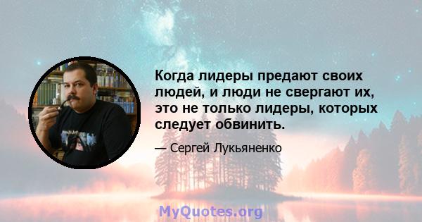 Когда лидеры предают своих людей, и люди не свергают их, это не только лидеры, которых следует обвинить.