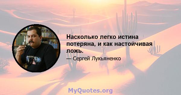 Насколько легко истина потеряна, и как настойчивая ложь.