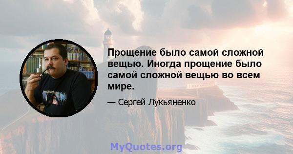 Прощение было самой сложной вещью. Иногда прощение было самой сложной вещью во всем мире.