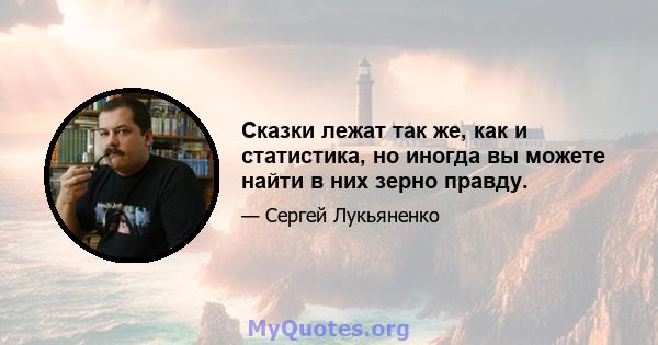 Сказки лежат так же, как и статистика, но иногда вы можете найти в них зерно правду.