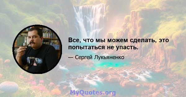 Все, что мы можем сделать, это попытаться не упасть.