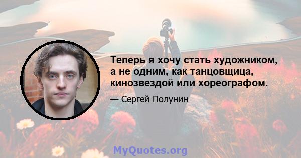 Теперь я хочу стать художником, а не одним, как танцовщица, кинозвездой или хореографом.