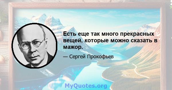 Есть еще так много прекрасных вещей, которые можно сказать в мажор.