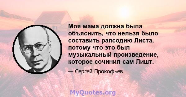 Моя мама должна была объяснить, что нельзя было составить рапсодию Листа, потому что это был музыкальный произведение, которое сочинил сам Лишт.