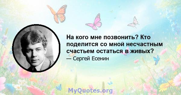 На кого мне позвонить? Кто поделится со мной несчастным счастьем остаться в живых?