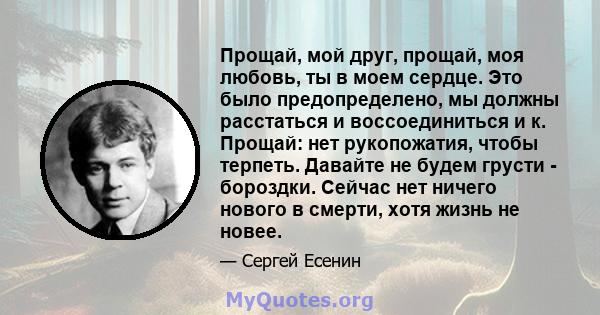 Прощай, мой друг, прощай, моя любовь, ты в моем сердце. Это было предопределено, мы должны расстаться и воссоединиться и к. Прощай: нет рукопожатия, чтобы терпеть. Давайте не будем грусти - бороздки. Сейчас нет ничего