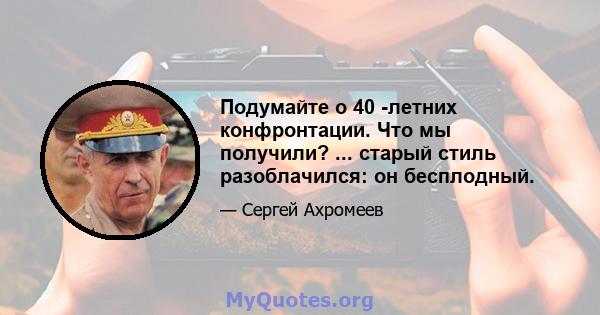 Подумайте о 40 -летних конфронтации. Что мы получили? ... старый стиль разоблачился: он бесплодный.