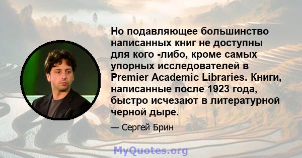 Но подавляющее большинство написанных книг не доступны для кого -либо, кроме самых упорных исследователей в Premier Academic Libraries. Книги, написанные после 1923 года, быстро исчезают в литературной черной дыре.