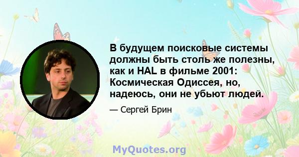 В будущем поисковые системы должны быть столь же полезны, как и HAL в фильме 2001: Космическая Одиссея, но, надеюсь, они не убьют людей.