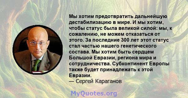 Мы хотим предотвратить дальнейшую дестабилизацию в мире. И мы хотим, чтобы статус была великой силой: мы, к сожалению, не можем отказаться от этого. За последние 300 лет этот статус стал частью нашего генетического