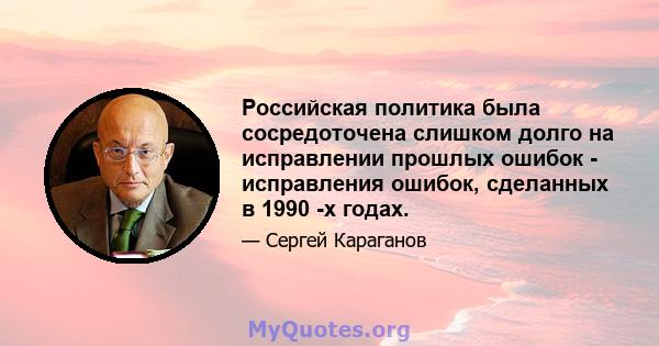 Российская политика была сосредоточена слишком долго на исправлении прошлых ошибок - исправления ошибок, сделанных в 1990 -х годах.