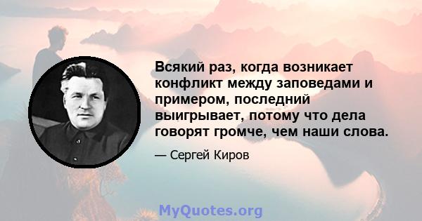 Всякий раз, когда возникает конфликт между заповедами и примером, последний выигрывает, потому что дела говорят громче, чем наши слова.