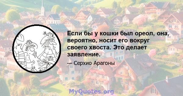 Если бы у кошки был ореол, она, вероятно, носит его вокруг своего хвоста. Это делает заявление.