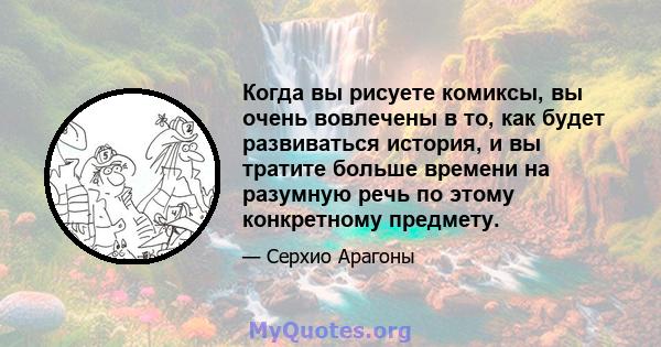 Когда вы рисуете комиксы, вы очень вовлечены в то, как будет развиваться история, и вы тратите больше времени на разумную речь по этому конкретному предмету.