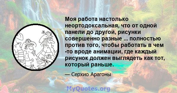 Моя работа настолько неортодоксальная, что от одной панели до другой, рисунки совершенно разные ... полностью против того, чтобы работать в чем -то вроде анимации, где каждый рисунок должен выглядеть как тот, который