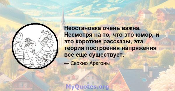 Неостановка очень важна. Несмотря на то, что это юмор, и это короткие рассказы, эта теория построения напряжения все еще существует.