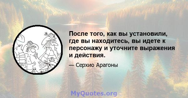 После того, как вы установили, где вы находитесь, вы идете к персонажу и уточните выражения и действия.