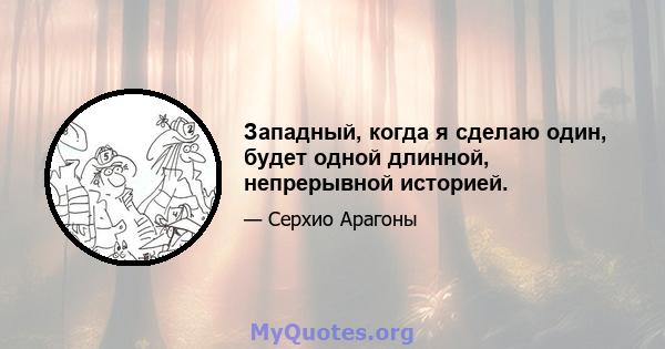 Западный, когда я сделаю один, будет одной длинной, непрерывной историей.