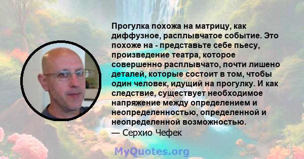 Прогулка похожа на матрицу, как диффузное, расплывчатое событие. Это похоже на - представьте себе пьесу, произведение театра, которое совершенно расплывчато, почти лишено деталей, которые состоит в том, чтобы один