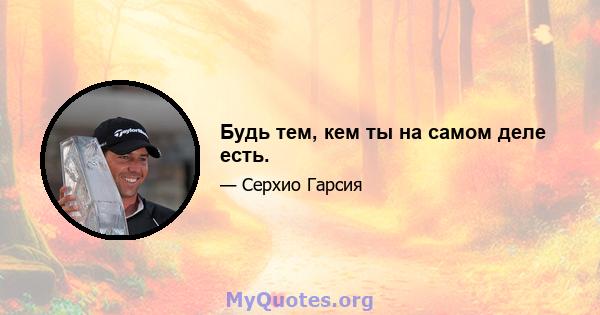 Будь тем, кем ты на самом деле есть.