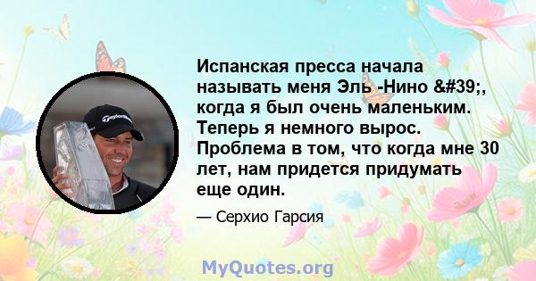 Испанская пресса начала называть меня Эль -Нино ', когда я был очень маленьким. Теперь я немного вырос. Проблема в том, что когда мне 30 лет, нам придется придумать еще один.