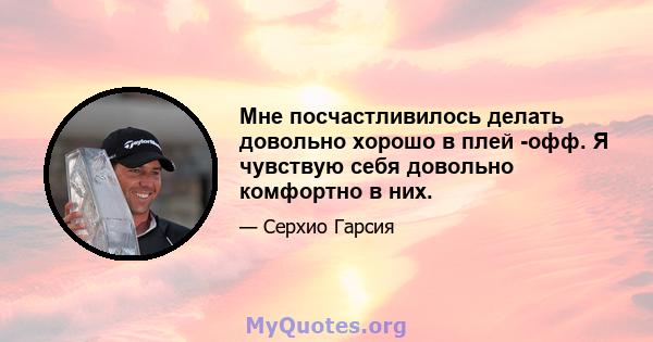 Мне посчастливилось делать довольно хорошо в плей -офф. Я чувствую себя довольно комфортно в них.