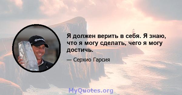 Я должен верить в себя. Я знаю, что я могу сделать, чего я могу достичь.