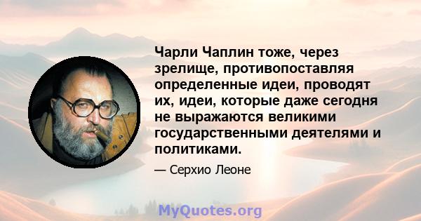 Чарли Чаплин тоже, через зрелище, противопоставляя определенные идеи, проводят их, идеи, которые даже сегодня не выражаются великими государственными деятелями и политиками.