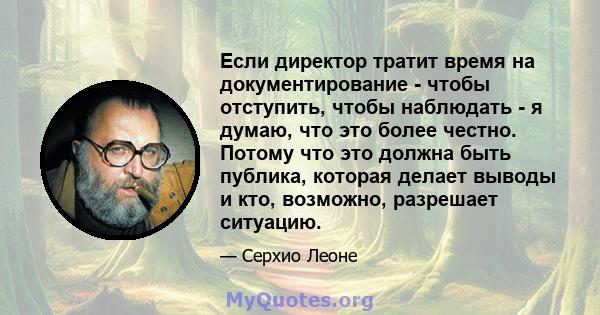 Если директор тратит время на документирование - чтобы отступить, чтобы наблюдать - я думаю, что это более честно. Потому что это должна быть публика, которая делает выводы и кто, возможно, разрешает ситуацию.