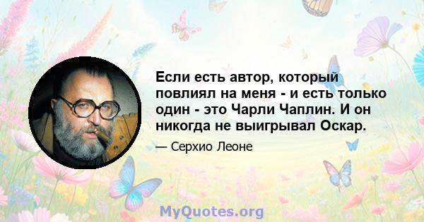 Если есть автор, который повлиял на меня - и есть только один - это Чарли Чаплин. И он никогда не выигрывал Оскар.