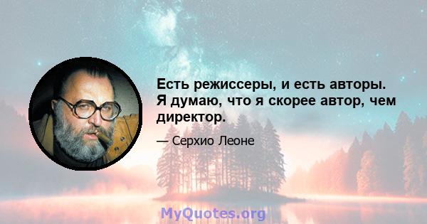 Есть режиссеры, и есть авторы. Я думаю, что я скорее автор, чем директор.