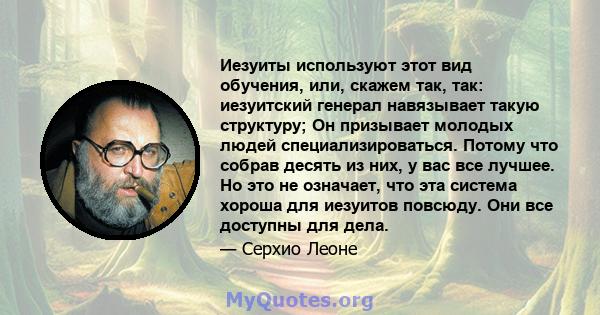 Иезуиты используют этот вид обучения, или, скажем так, так: иезуитский генерал навязывает такую ​​структуру; Он призывает молодых людей специализироваться. Потому что собрав десять из них, у вас все лучшее. Но это не