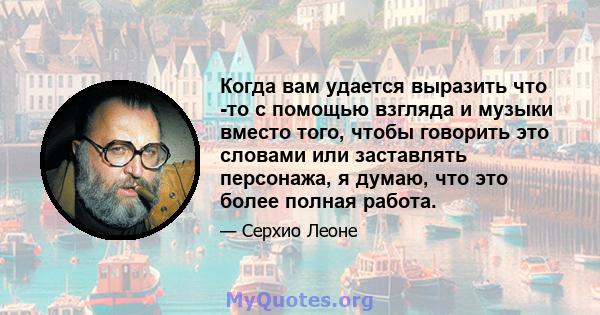 Когда вам удается выразить что -то с помощью взгляда и музыки вместо того, чтобы говорить это словами или заставлять персонажа, я думаю, что это более полная работа.