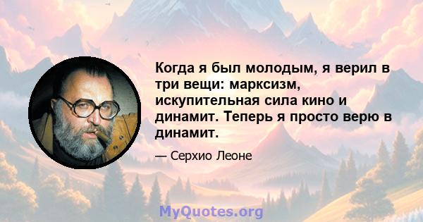 Когда я был молодым, я верил в три вещи: марксизм, искупительная сила кино и динамит. Теперь я просто верю в динамит.