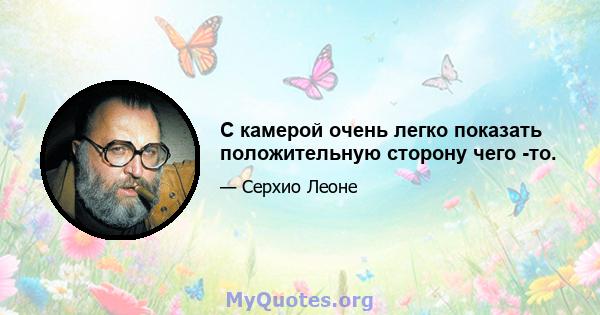 С камерой очень легко показать положительную сторону чего -то.