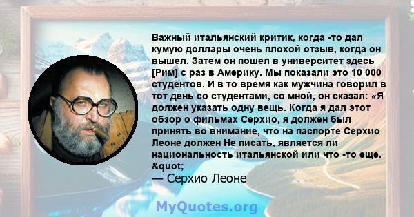 Важный итальянский критик, когда -то дал кумую доллары очень плохой отзыв, когда он вышел. Затем он пошел в университет здесь [Рим] с раз в Америку. Мы показали это 10 000 студентов. И в то время как мужчина говорил в