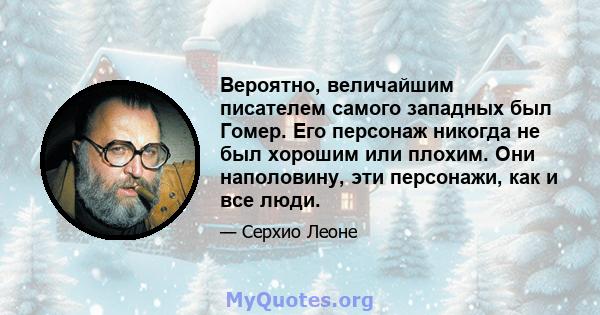 Вероятно, величайшим писателем самого западных был Гомер. Его персонаж никогда не был хорошим или плохим. Они наполовину, эти персонажи, как и все люди.