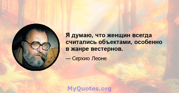 Я думаю, что женщин всегда считались объектами, особенно в жанре вестернов.