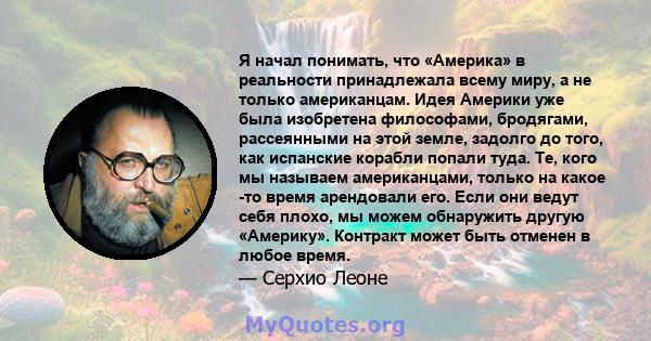 Я начал понимать, что «Америка» в реальности принадлежала всему миру, а не только американцам. Идея Америки уже была изобретена философами, бродягами, рассеянными на этой земле, задолго до того, как испанские корабли