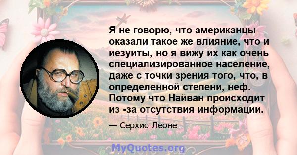 Я не говорю, что американцы оказали такое же влияние, что и иезуиты, но я вижу их как очень специализированное население, даже с точки зрения того, что, в определенной степени, неф. Потому что Найван происходит из -за