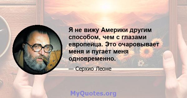 Я не вижу Америки другим способом, чем с глазами европейца. Это очаровывает меня и пугает меня одновременно.