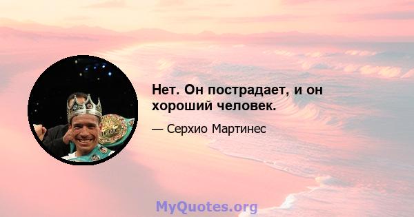 Нет. Он пострадает, и он хороший человек.