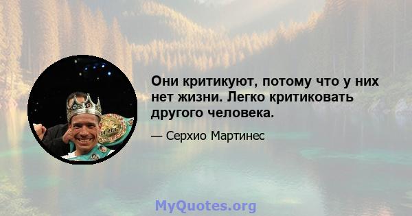 Они критикуют, потому что у них нет жизни. Легко критиковать другого человека.